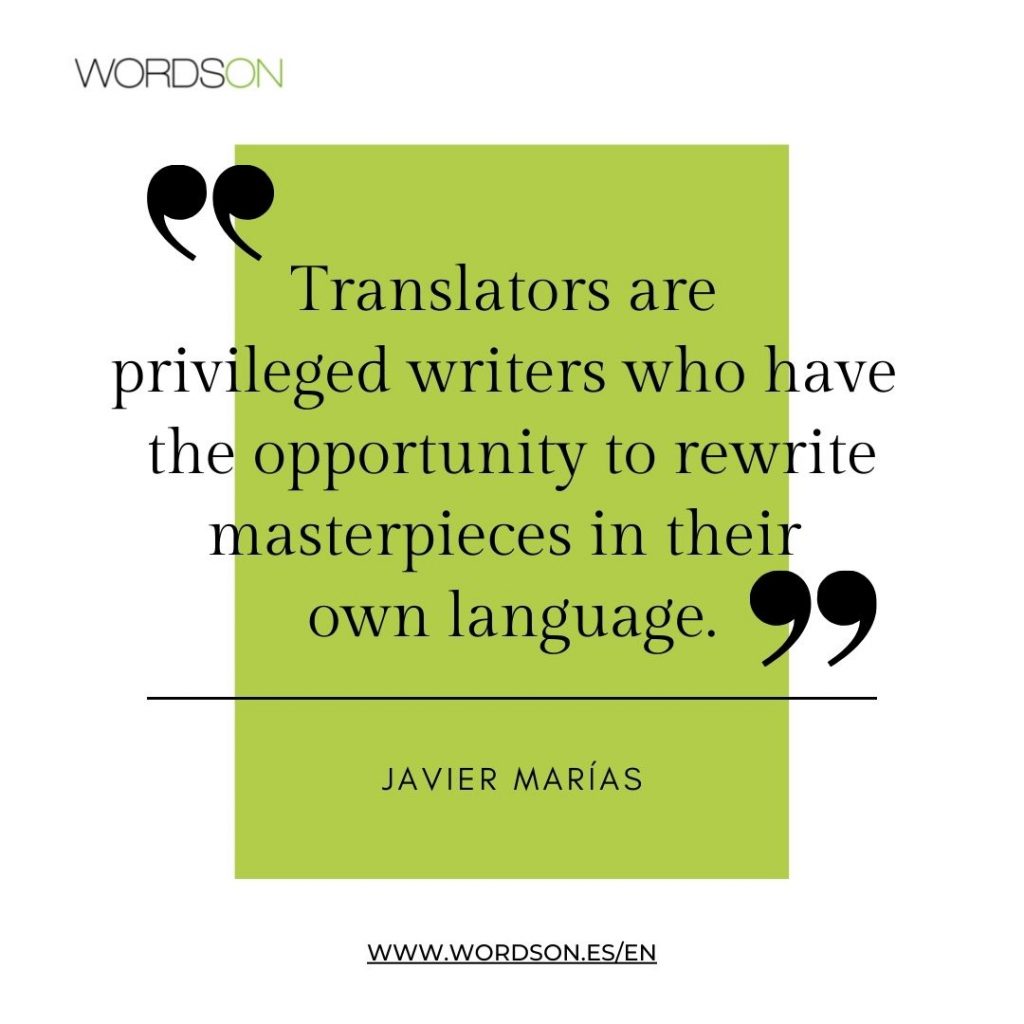 "Translators are privileged writers who have the opportunity to rewrite masterpieces in their own language."
Javier Marías
