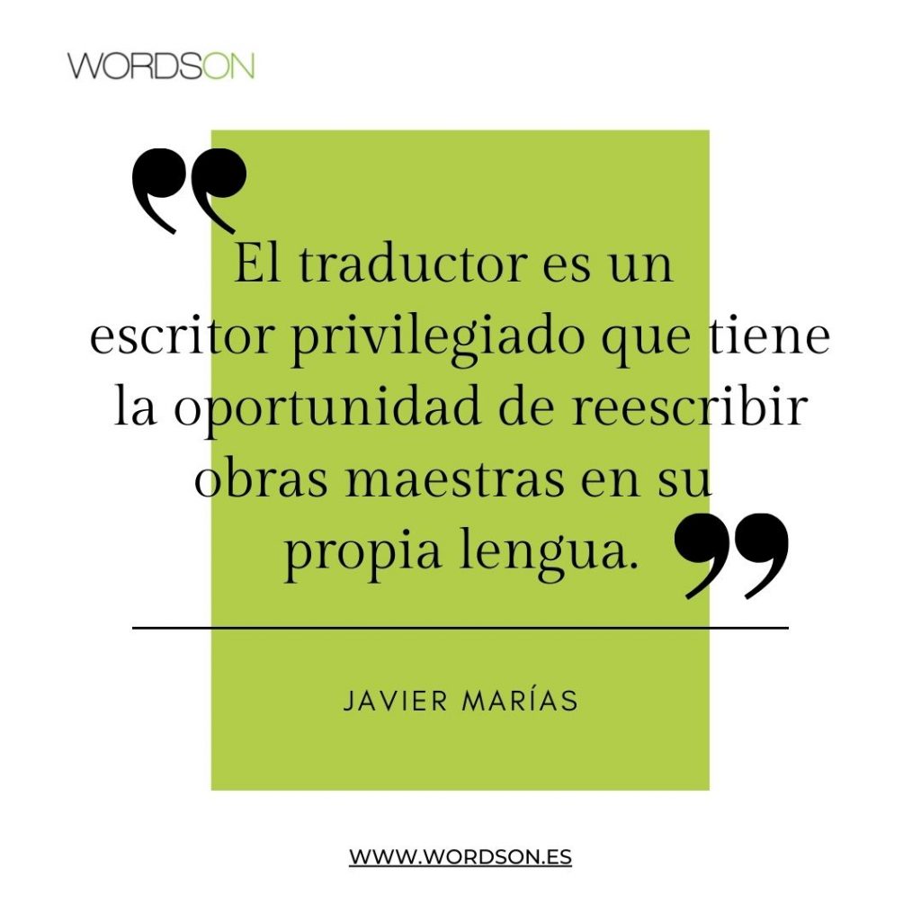 «El traductor es un escritor privilegiado que tiene la oportunidad de reescribir obras maestras en su propia lengua.»
Javier Marías